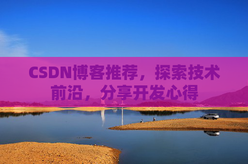 CSDN博客推荐，探索技术前沿，分享开发心得
