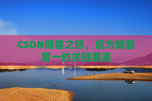 CSDN博客之旅，成为博客第一的关键要素